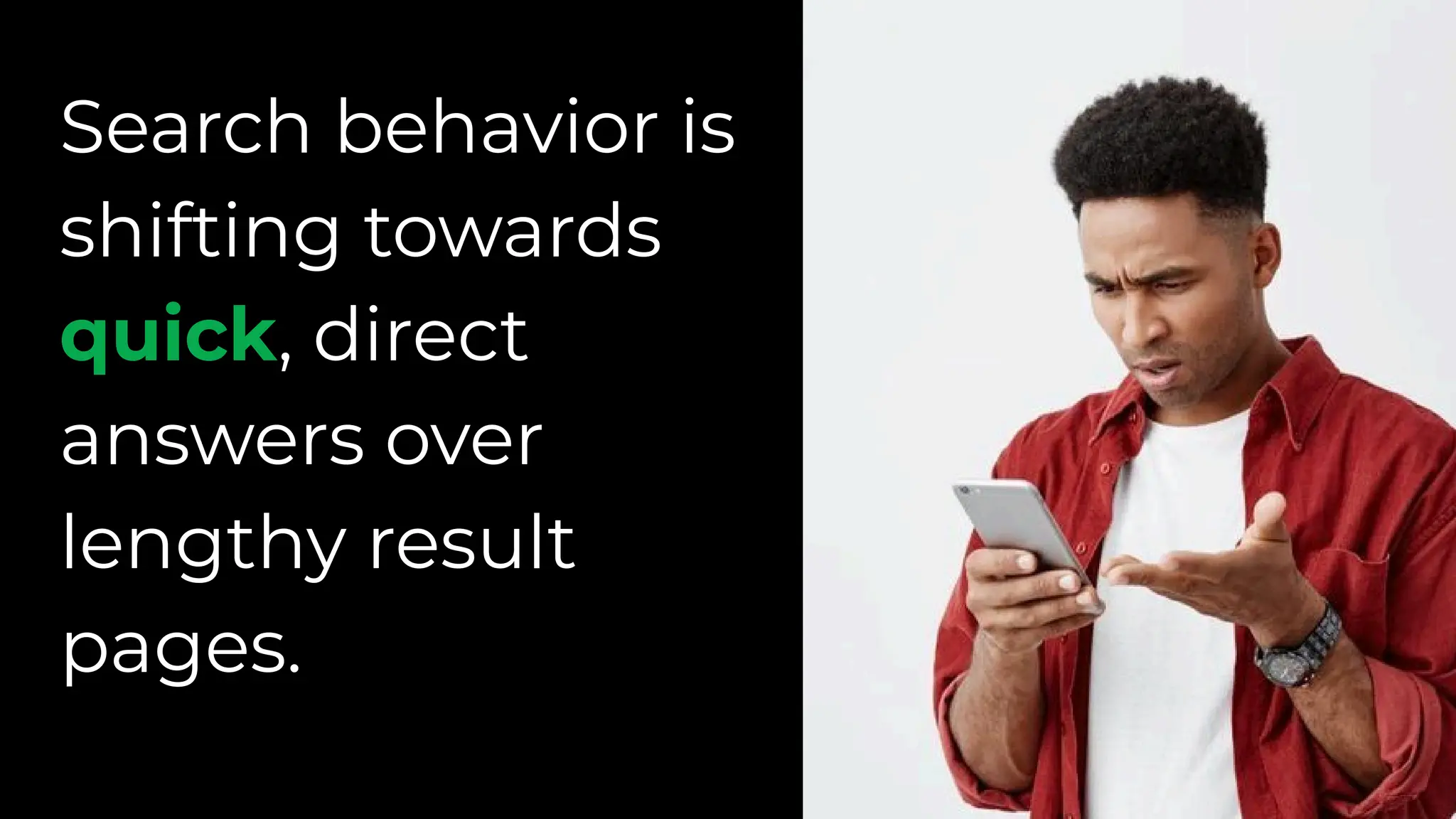 Search behavior is
shifting towards
quick, direct
answers over
lengthy result
pages.
 