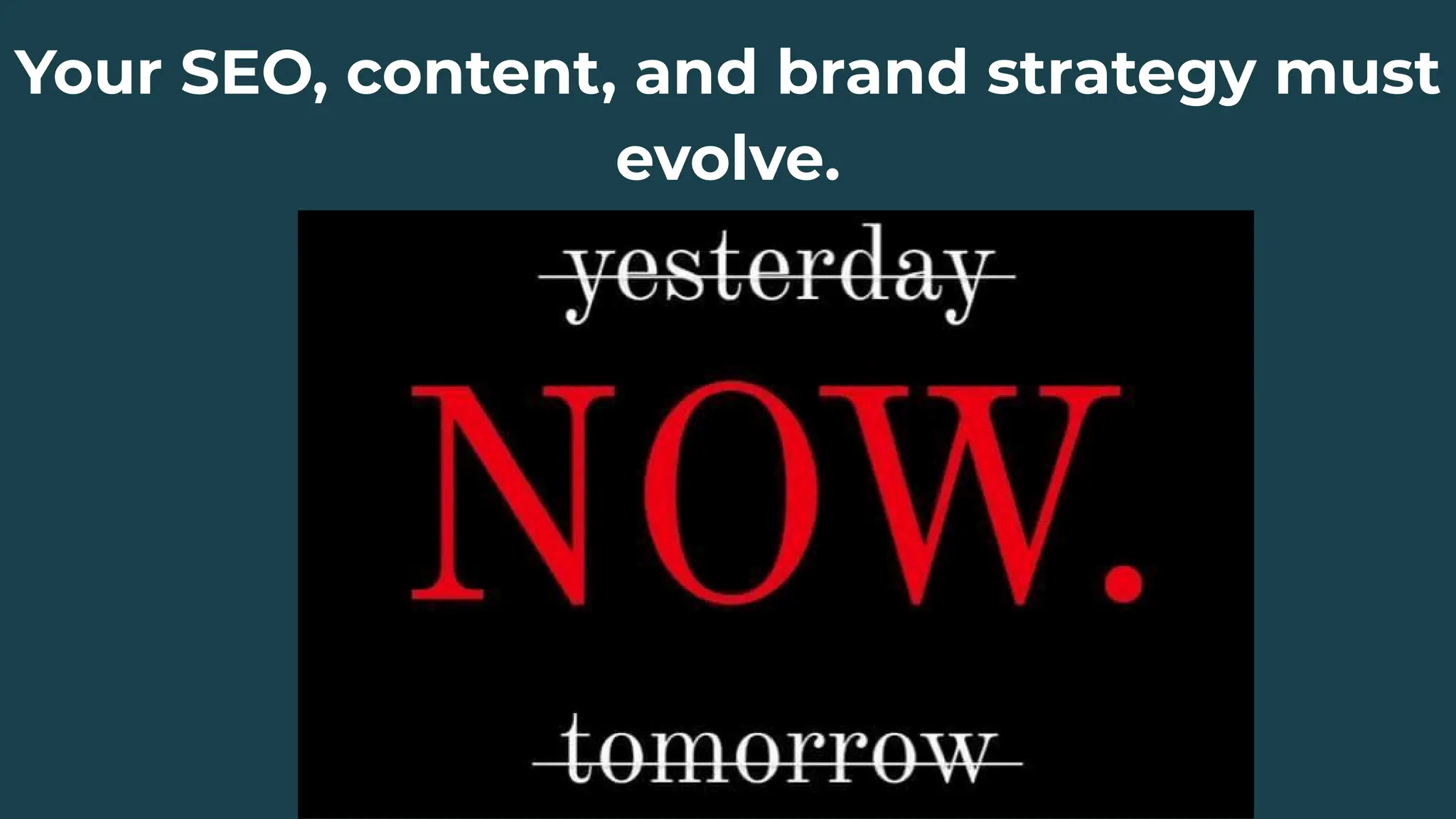 Your SEO, content, and brand strategy must
evolve.
 