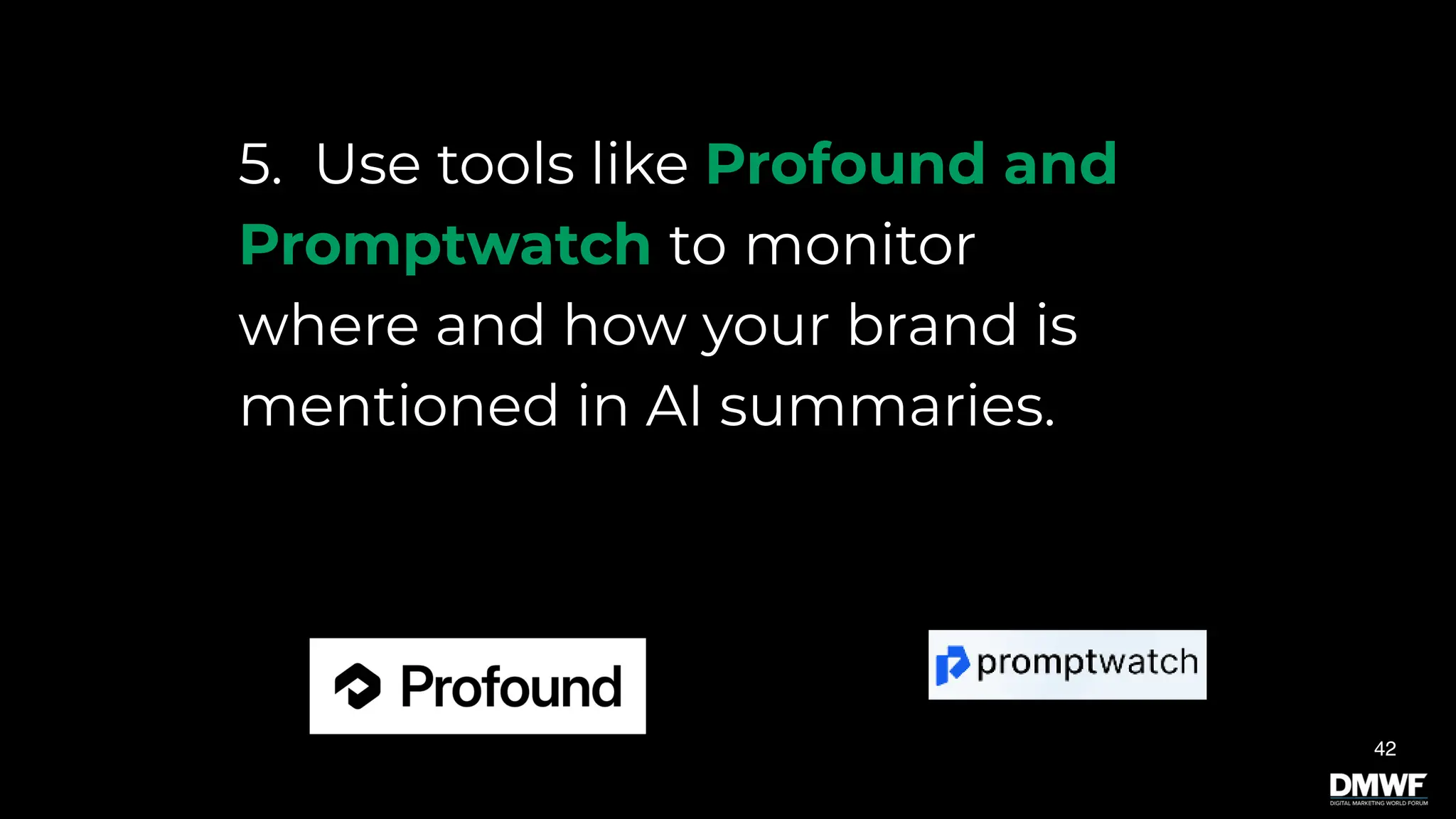 5. Use tools like Profound and
Promptwatch to monitor
where and how your brand is
mentioned in AI summaries.
42
 
