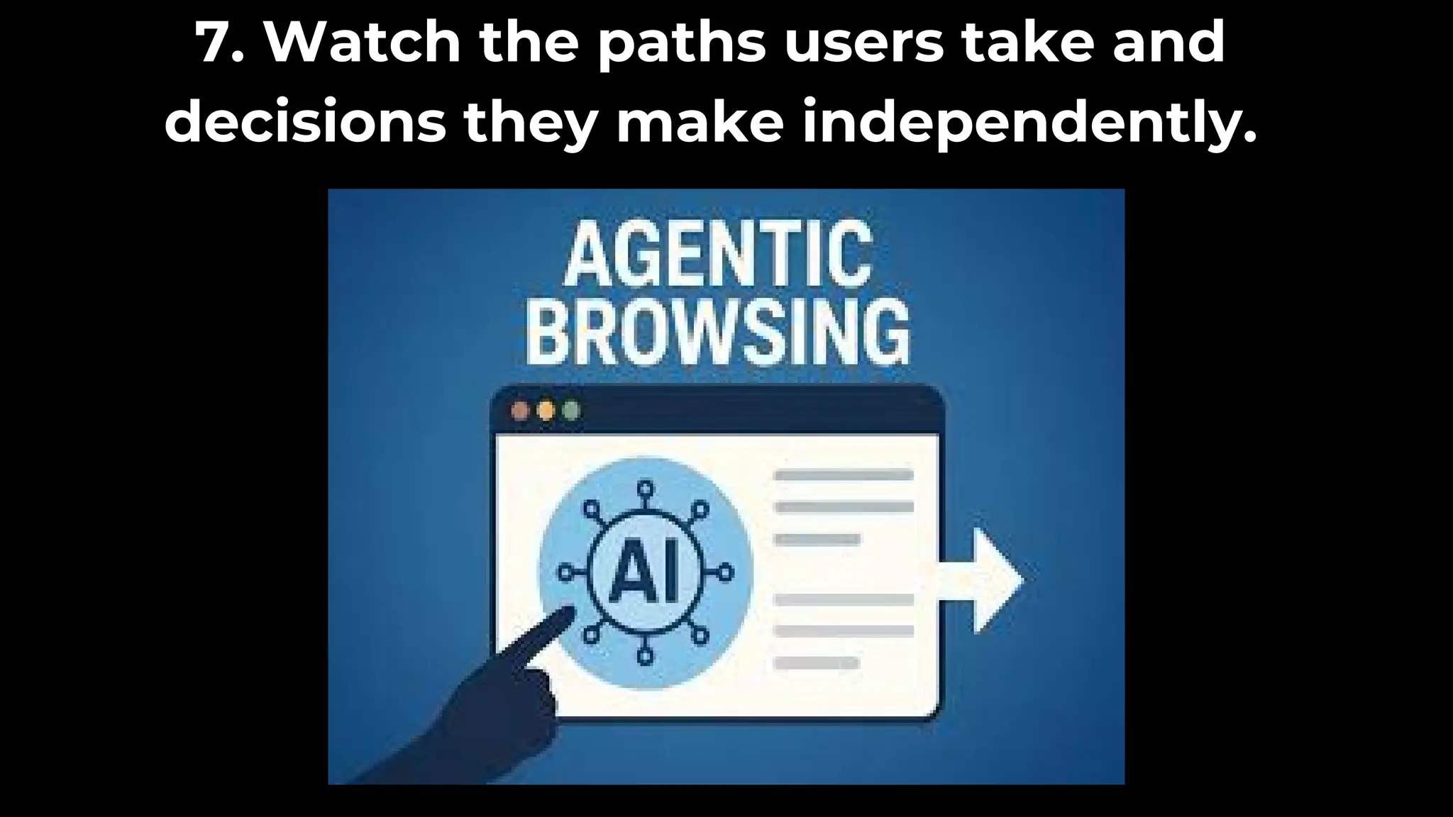 7. Watch the paths users take and
decisions they make independently.
 