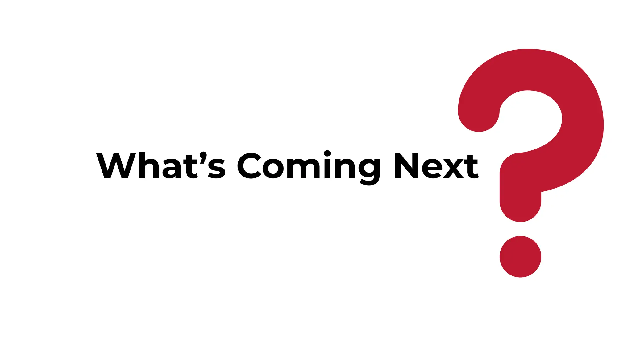 What’s Coming Next
48
 