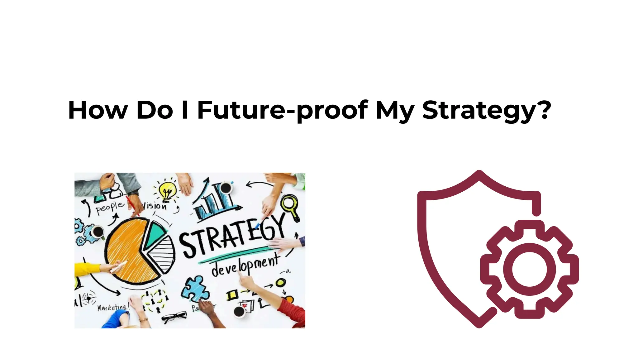 57
How Do I Future-proof My Strategy?
 