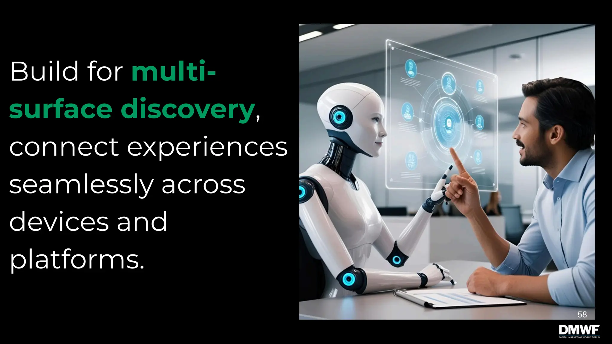 58
Build for multi-
surface discovery,
connect experiences
seamlessly across
devices and
platforms.
 