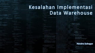 Kesalahan Implementasi
Data Warehouse
Hendro Subagyo
 