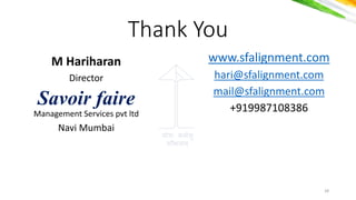 योगः कर्मसु
कौशलर््
Thank You
M Hariharan
Director
Savoir faire
Management Services pvt ltd
Navi Mumbai
28
www.sfalignment.com
hari@sfalignment.com
mail@sfalignment.com
+919987108386
 