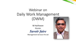योगः कर्मसु
कौशलर््
Webinar on
Daily Work Management
(DWM)
M Hariharan
Director
Savoir faire
Management Services Pvt Ltd
 