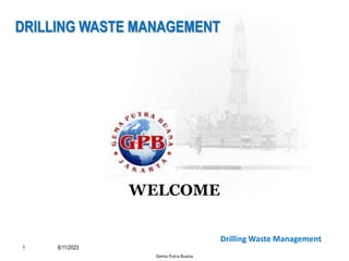 1 6/11/2023
Gema Putra Buana
Drilling Waste Management
DRILLING WASTE MANAGEMENT
WELCOME
 