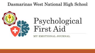 Psychological
First Aid
MY EMOTIONAL JOURNAL
Dasmarinas West National High School
 