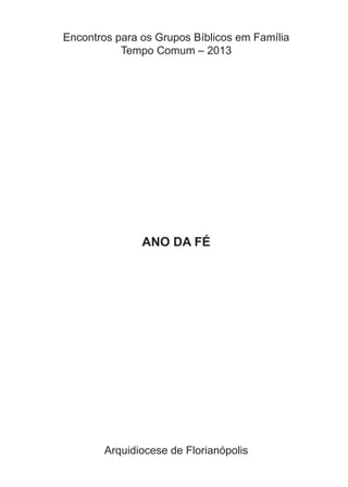 Encontros para os Grupos Bíblicos em Família
Tempo Comum – 2013
ANO DA FÉ
Arquidiocese de Florianópolis
 