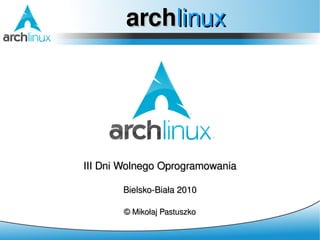 archlinux




III Dni Wolnego Oprogramowania

       Bielsko-Biała 2010

       © Mikołaj Pastuszko
 