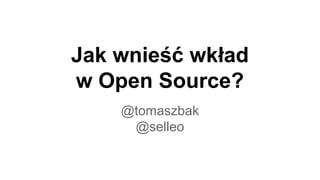 Jak wnieść wkład
w Open Source?
@tomaszbak
@selleo
 