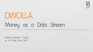 JUN
18
Money as a Data Stream
Michael Schonfeld / Dwolla
At All Things Cloud 2013
DWOLLA
 
