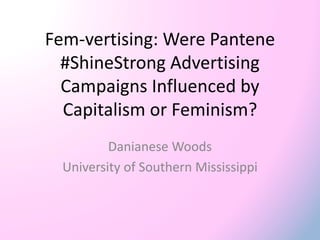 Fem-vertising: Were Pantene
#ShineStrong Advertising
Campaigns Influenced by
Capitalism or Feminism?
Danianese Woods
University of Southern Mississippi
 