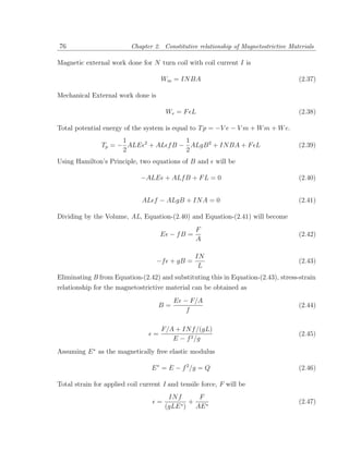 76                        Chapter 2. Constitutive relationship of Magnetostrictive Materials

Magnetic external work done for N turn coil with coil current I is

                                        Wm = IN BA                                    (2.37)

Mechanical External work done is

                                         We = F L                                     (2.38)

Total potential energy of the system is equal to T p = −V e − V m + W m + W e.
                     1         2             1
               Tp = − ALE          + AL f B − ALgB 2 + IN BA + F L                    (2.39)
                     2                       2
Using Hamilton’s Principle, two equations of B and         will be

                              −ALE + ALf B + F L = 0                                  (2.40)


                              AL f − ALgB + IN A = 0                                  (2.41)

Dividing by the Volume, AL, Equation-(2.40) and Equation-(2.41) will become
                                                   F
                                        E − fB =                                      (2.42)
                                                   A

                                                   IN
                                     −f + gB =                                        (2.43)
                                                    L
Eliminating B from Equation-(2.42) and substituting this in Equation-(2.43), stress-strain
relationship for the magnetostrictive material can be obtained as
                                           E − F/A
                                     B=                                               (2.44)
                                              f

                                        F/A + IN f /(gL)
                                    =                                                 (2.45)
                                           E − f 2 /g
Assuming E ∗ as the magnetically free elastic modulus

                                   E ∗ = E − f 2 /g = Q                               (2.46)

Total strain for applied coil current I and tensile force, F will be
                                          IN f      F
                                     =        ∗)
                                                 +                                    (2.47)
                                         (gLE      AE ∗
 