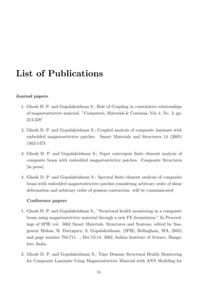 List of Publications

Journal papers

  1. Ghosh D. P. and Gopalakrishnan S.; Role of Coupling in constitutive relationships
     of magnetostrictive material. ”Computers, Materials & Continua, Vol.-1, No. 3, pp.
    213-228”

  2. Ghosh D. P. and Gopalakrishnan S.; Coupled analysis of composite laminate with
    embedded magnetostrictive patches. Smart Materials and Structures 14 (2005)
    1462-1473.

  3. Ghosh D. P. and Gopalakrishnan S.; Super convergent ﬁnite element analysis of
    composite beam with embedded magnetostrictive patches. Composite Structures
    [in press].

  4. Ghosh D. P. and Gopalakrishnan S.; Spectral ﬁnite element analysis of composite
     beam with embedded magnetostrictive patches considering arbitrary order of shear
    deformation and arbitrary order of poisson contraction. will be communicated

     Conference papers

  1. Ghosh D. P. and Gopalakrishnan S.; ”Structural health monitoring in a composite
    beam using magnetostrictive material through a new FE formulation.” In Proceed-
    ings of SPIE vol. 5062 Smart Materials, Structures and Systems, edited by San-
    geneni Mohan, B. Dattaguru, S. Gopalakrishnan, (SPIE, Bellingham, WA, 2003)
    and page number 704-711. ; Dec’12-14, 2002, Indian Institute of Science, Banga-
    lore, India.

  2. Ghosh D. P. and Gopalakrishnan S.; Time Domain Structural Health Monitoring
    for Composite Laminate Using Magnetostrictive Material with ANN Modeling for

                                          ix
 