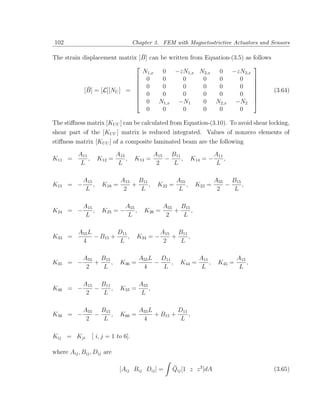 102                                   Chapter 3. FEM with Magnetostrictive Actuators and Sensors

                                ¯
The strain displacement matrix [B] can be written from Equation-(3.5) as                    follows
                                                                                           
                                N1,x    0 −zN1,x N2,x      0 −zN2,x
                               0       0      0      0    0        0                       
                                                                                           
                               0       0      0      0    0        0                       
             ¯
            [B] = [L][NU ] =                                                                        (3.64)
                               0       0      0      0    0        0                       
                                                                                           
                               0 N1,x −N1            0 N2,x −N2                            
                                  0     0      0      0    0        0

The stiﬀness matrix [KU U ] can be calculated from Equation-(3.10). To avoid shear locking,
shear part of the [KU U ] matrix is reduced integrated. Values of nonzero elements of
stiﬀness matrix [KU U ] of a composite laminated beam are the following

          A11               A15                 A15 B11                    A11
K11 =         ,     K12 =       ,     K13 =        −    ,        K14 = −       ,
           L                 L                   2   L                      L

            A15               A15 B11                    A55               A55 B15
K15 = −         ,     K16 =      +    ,          K22 =       ,    K23 =       −    ,
             L                 2   L                      L                 2   L

            A15                 A55               A55 B15
K24 = −         ,     K25 = −       ,     K26 =      +    ,
             L                   L                 2   L

          A55 L         D11                       A15 B11
K33 =           − B15 +     ,          K34 = −       +    ,
           4             L                         2   L

            A55 B15                     A55 L D11                  A11              A15
K35 = −        +    ,         K36 =          −    ,       K44 =        ,    K45 =       ,
             2   L                       4     L                    L                L

            A15 B11                     A55
K46 = −        −    ,         K55 =         ,
             2   L                       L

            A55 B15                     A55 L         D11
K56 = −        −    ,         K66 =           + B15 +     ,
             2   L                       4             L

Kij = Kji         [ i, j = 1 to 6].

where Aij , Bij , Dij are

                              [Aij Bij Dij ] =       ¯
                                                     Qij [1 z z 2 ]dA                                 (3.65)
 
