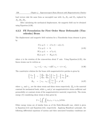 130                Chapter 4. Superconvergent Beam Element with Magnetostrictive Patches

load vectors take the same form as uncoupled case with A11 , B11 and D11 replaced by
A∗ , B11 , D11 .
 11
      ∗     ∗

      After calculating the mechanical displacement, the magnetic ﬁeld can be obtained
using Equation-(4.30).

4.2.2      FE Formulation for First Order Shear Deformable (Tim-
           oshenko) Beam
The displacement and magnetic ﬁeld variation for a Timoshenko beam element is given
by

                                U (x, y, t) = u◦ (x, t) − zφ(x, t),
                                V (x, y, t) = 0,                                     (4.35)
                               W (x, y, t) = w◦ (x, t),
                               Hx (x, y, t) = Hxp (x, t),

where φ is the rotation of the cross-section about Y axis. Using Equation-(4.35), the
linear strains can be written as

                          xx   = u◦ − zφ,x − α∆T, γxz = −φ + w,x .
                                  ,x
                                                              ◦
                                                                                     (4.36)

The constitutive relation for the beam with magnetostrictive patches is given by

                   σxx              ¯   ¯
                                    Q11 Q15               εxx          e11
                           =        ¯   ¯                        −             H,
                   τxz              Q15 Q55               γxz          e15
                                                       εxx
                    Bxx    =        e11 e15                     + µ H,               (4.37)
                                                       γxz
                                                                        ¯
where γxz and τxz , are the shear strain and shear stress respectively. Qij is the material
constant for mechanical loads, while eij and µ are magnetostrictive stress coeﬃcient and
permeability at constant strain of the magnetostrictive material, respectively. The strain
energy (S) considering shear strain is then given by
                                         L
                             1
                          S=                     (σxx εxx + τxz γxz ) dA dx.
                             2       0       A

Other energy terms are of similar form as of the Euler-Bernoulli case, which is given
in Equation-(4.5) and Equation-(4.6), respectively. Applying Hamilton’s principle, the
following diﬀerential equations of motion and their associated boundary conditions are
 