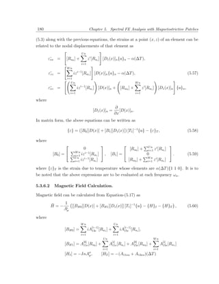 180                                       Chapter 5. Spectral FE Analysis with Magnetostrictive Patches

(5.3) along with the previous equations, the strains at a point (x, z) of an element can be
related to the nodal displacements of that element as
                                  Un
        ε¯ =
         xx       [Ru0 ] +               z i [Rui ] [D1 (x)]n {a}n − α(∆T ),
                                  i=1
                   Wn
        ε¯ =
         zz             iz i−1 [Rwi ] [D(x)]n {a}n − α(∆T ),                                                      (5.57)
                   i=1
                     Un                                                       Wn
                                  i−1
        ε¯ =
         xz                  iz         [Rui ] [D(x)]n +           [Rw0 ] +         z i [Rwi ] [D1 (x)]n {a}n ,
                       i=1                                                    i=1

where
                                                              ∂
                                            [D1 (x)]n =          [D(x)]n .
                                                              ∂x
In matrix form, the above equations can be written as

                   {ε} = ([B0 ][D(x)] + [B1 ][D1 (x)]) [T1 ]−1 {u} − {ε}T ,                                       (5.58)

where
                                                                                     Un                  
                               0                                         [Ru0 ] +       i=1   z i [Rui ]
                         Wn
           [B0 ] =      i=1 iz
                                 i−1
                                     [Rwi ]  ,         [B1 ] =                       0                    .    (5.59)
                         Un     i−1                                                    Wn      i
                         i=1 iz     [Rui ]                               [Rw0 ] +      i=1    z [Rwi ]

where {ε}T is the strain due to temperature whose elements are α(∆T ){1 1 0}. It is to
be noted that the above expressions are to be evaluated at each frequency ωn .

5.3.6.2    Magnetic Field Calculation.

Magnetic ﬁeld can be calculated from Equation-(5.17) as

          ¯   1
          H=−    [[BH0 ][D(x)] + [BH1 ][D1 (x)]] [T1 ]−1 {u} − {H}I − {H}T ,                                      (5.60)
              Aµ

where
                                  Wn                         Un
                                           [i−1]                     [i−1]
                 [BH0 ] =                iA13e [Rwi ]   +          iA15e [Rui ],
                                  i=1                        i=1
                                                  Un                                          Wn
                                   [0]                      [i]              [0]                      [i]
                 [BH1 ] = A11e [Ru0 ] +                 A11e [Rui ] + A15e [Rw0 ] +                 A15e [Rwi ]
                                                  i=1                                         i=1
                 [HI ] = −InAσ ,
                             µ                   [HT ] = −(A11eα + A13eα )(∆T )
 