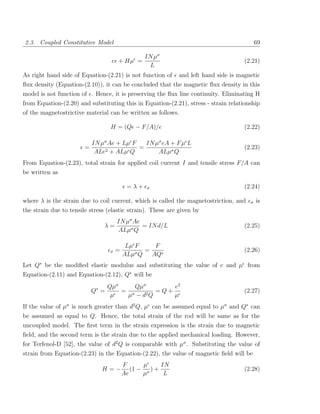 2.3. Coupled Constitutive Model                                                             69

                                             IN µσ
                                    e + Hµ =                                          (2.21)
                                              L
As right hand side of Equation-(2.21) is not function of      and left hand side is magnetic
ﬂux density (Equation-(2.10)), it can be concluded that the magnetic ﬂux density in this
model is not function of . Hence, it is preserving the ﬂux line continuity. Eliminating H
from Equation-(2.20) and substituting this in Equation-(2.21), stress - strain relationship
of the magnetostrictive material can be written as follows.

                                   H = (Q − F/A)/e                                    (2.22)

                            IN µσ Ae + Lµ F   IN µσ eA + F µ L
                        =                   =                                         (2.23)
                             ALe2 + ALµ Q         ALµσ Q
From Equation-(2.23), total strain for applied coil current I and tensile stress F/A can
be written as

                                            =λ+    σ                                  (2.24)

where λ is the strain due to coil current, which is called the magnetostriction, and    σ   is
the strain due to tensile stress (elastic strain). These are given by
                                       IN µσ Ae
                                λ=              = IN d/L                              (2.25)
                                       ALµσ Q

                                            Lµ F     F
                                   σ   =       σQ
                                                  =                                   (2.26)
                                           ALµ      AQ∗
Let Q∗ be the modiﬁed elastic modulus and substituting the value of e and µ from
Equation-(2.11) and Equation-(2.12), Q∗ will be
                                   Qµσ     Qµσ       e2
                            Q∗ =       = σ       =Q+                                  (2.27)
                                    µ   µ − d2 Q     µ
If the value of µσ is much greater than d2 Q, µ can be assumed equal to µσ and Q∗ can
be assumed as equal to Q. Hence, the total strain of the rod will be same as for the
uncoupled model. The ﬁrst term in the strain expression is the strain due to magnetic
ﬁeld, and the second term is the strain due to the applied mechanical loading. However,
for Terfenol-D [52], the value of d2 Q is comparable with µσ . Substituting the value of
strain from Equation-(2.23) in the Equation-(2.22), the value of magnetic ﬁeld will be
                                           F      µ      IN
                               H=−            (1 − σ ) +                              (2.28)
                                           Ae     µ       L
 