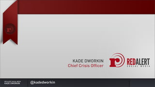 KADE DWORKIN
                                        Chief Crisis Officer


RED ALERT SOCIAL MEDIA
KADE DWORKIN             @kadedworkin
 