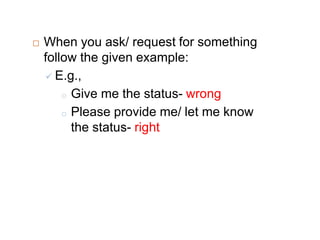 Subject line should be clear  Writing in red color letters, italics and  underline means emphasis/ importance Writing in uppercase means yelling at the receiver If have an attachment then mention it  in the body of the e-mail 