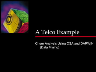A Telco Example
Churn Analysis Using OSA and DARWIN
  (Data Mining)
 
