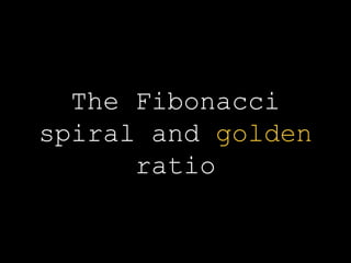 The Fibonacci
spiral and golden
ratio
 