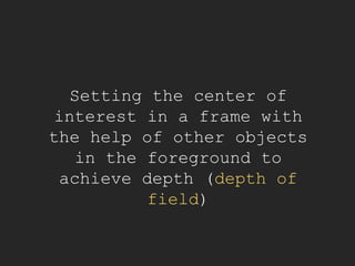 Setting the center of
interest in a frame with
the help of other objects
in the foreground to
achieve depth (depth of
field)
 