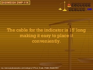 DIGIWEIGH DWP-11K




       The cable for the indicator is 15' long
             making it easy to place it
                   conveniently.




http://www.paylessscales.com/category/1/Floor_Scale_Pallet_Scale.html
 