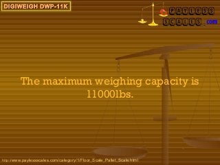 DIGIWEIGH DWP-11K




         The maximum weighing capacity is
                   11000lbs.




http://www.paylessscales.com/category/1/Floor_Scale_Pallet_Scale.html
 