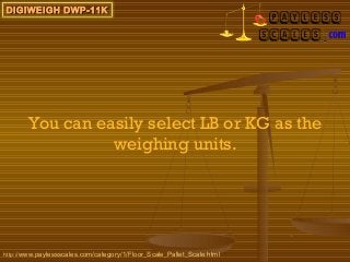 DIGIWEIGH DWP-11K




       You can easily select LB or KG as the
                 weighing units.




http://www.paylessscales.com/category/1/Floor_Scale_Pallet_Scale.html
 