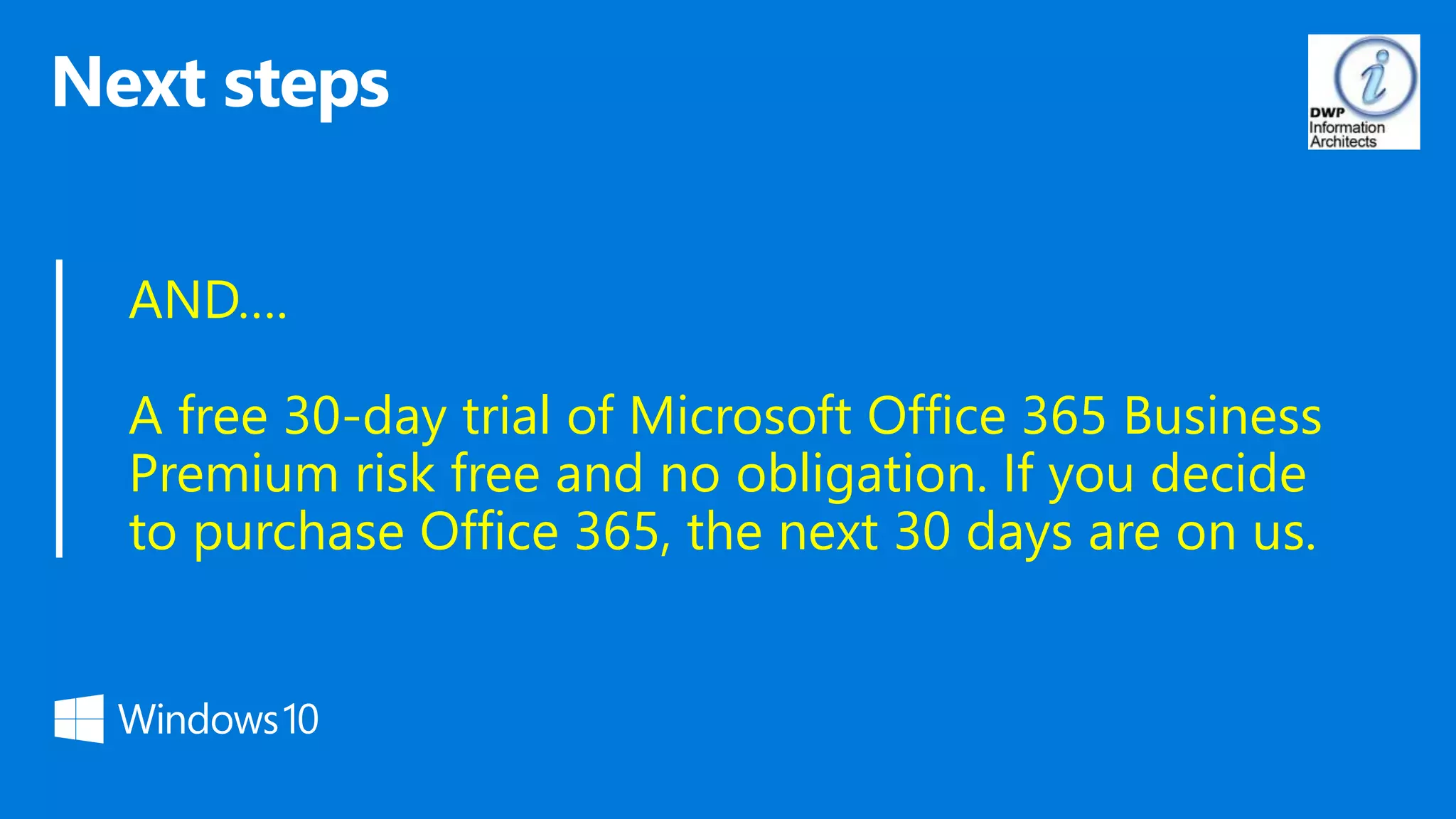 AND….
A free 30-day trial of Microsoft Office 365 Business
Premium risk free and no obligation. If you decide
to purchase Office 365, the next 30 days are on us.
 