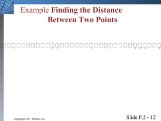 Example Finding the Distance 
Between Two Points 
Slide P.2 - 12 Copyright © 2011 Pearson, Inc. 
 