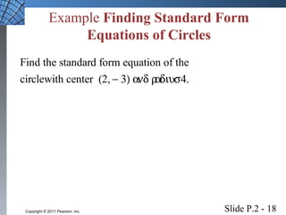 Example Finding Standard Form 
Equations of Circles 
Find the standard form equation of the 
circlewith center (2, - 3) and radius 4. 
Slide P.2 - 18 Copyright © 2011 Pearson, Inc. 
 