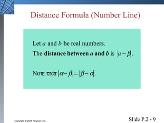 Distance Formula (Number Line) 
Let a and b be real numbers. 
The distance between a and b is a -b . 
Note that  a-b = b -a . 
Slide P.2 - 9 Copyright © 2011 Pearson, Inc. 
 