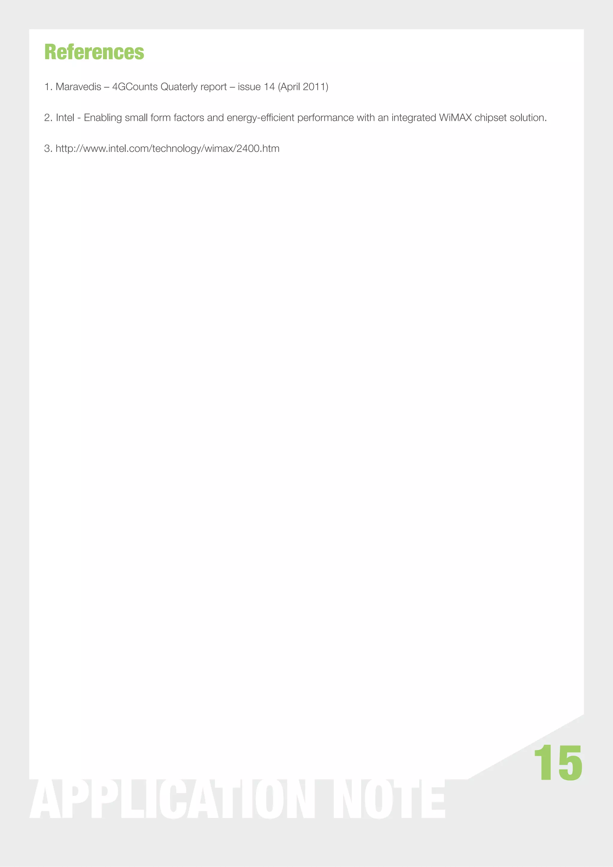 References
1. Maravedis – 4GCounts Quaterly report – issue 14 (April 2011)


2. Intel - Enabling small form factors and energy-efﬁcient performance with an integrated WiMAX chipset solution.


3. http://www.intel.com/technology/wimax/2400.htm




                                                                                                             15
APPLICATION NOTE
 