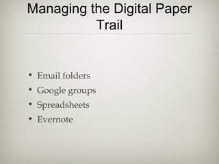 Managing the Digital Paper
Trail
• Email folders
• Google groups
• Spreadsheets
• Evernote
 