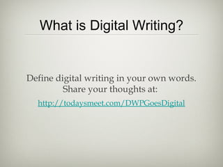 What is Digital Writing?
Define digital writing in your own words.
Share your thoughts at:
http://todaysmeet.com/DWPGoesDigital
 