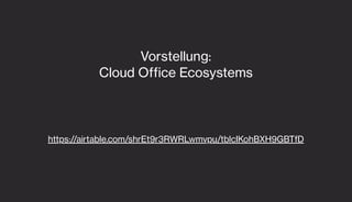 https://airtable.com/shrEt9r3RWRLwmvpu/tblcIKohBXH9GBTfD
Vorstellung:
Cloud Office Ecosystems
 