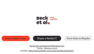 Shape a flexible ITEnable Digital Work Form Data to Results
Siegfried.Lautenbacher@becketal.com
Twitter: @beaservices1
LinkedIn: https://www.linkedin.com/in/siegfriedlautenbacher/
 