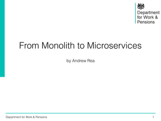 Department for Work & Pensions 1
From Monolith to Microservices
by Andrew Rea
 