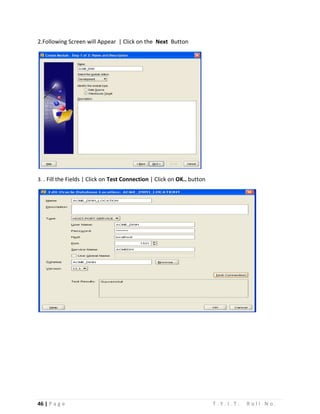 46 | P a g e T . Y . I . T . R o l l N o .
2.Following Screen will Appear | Click on the Next Button
3. . Fill the Fields | Click on Test Connection | Click on OK.. button
 