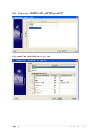 60 | P a g e T . Y . I . T . R o l l N o .
5.Add 3 fields named as COUNTRY, REGION and STORE. And click NEXT.
6. Uncheck the Description check box for Store level.
 