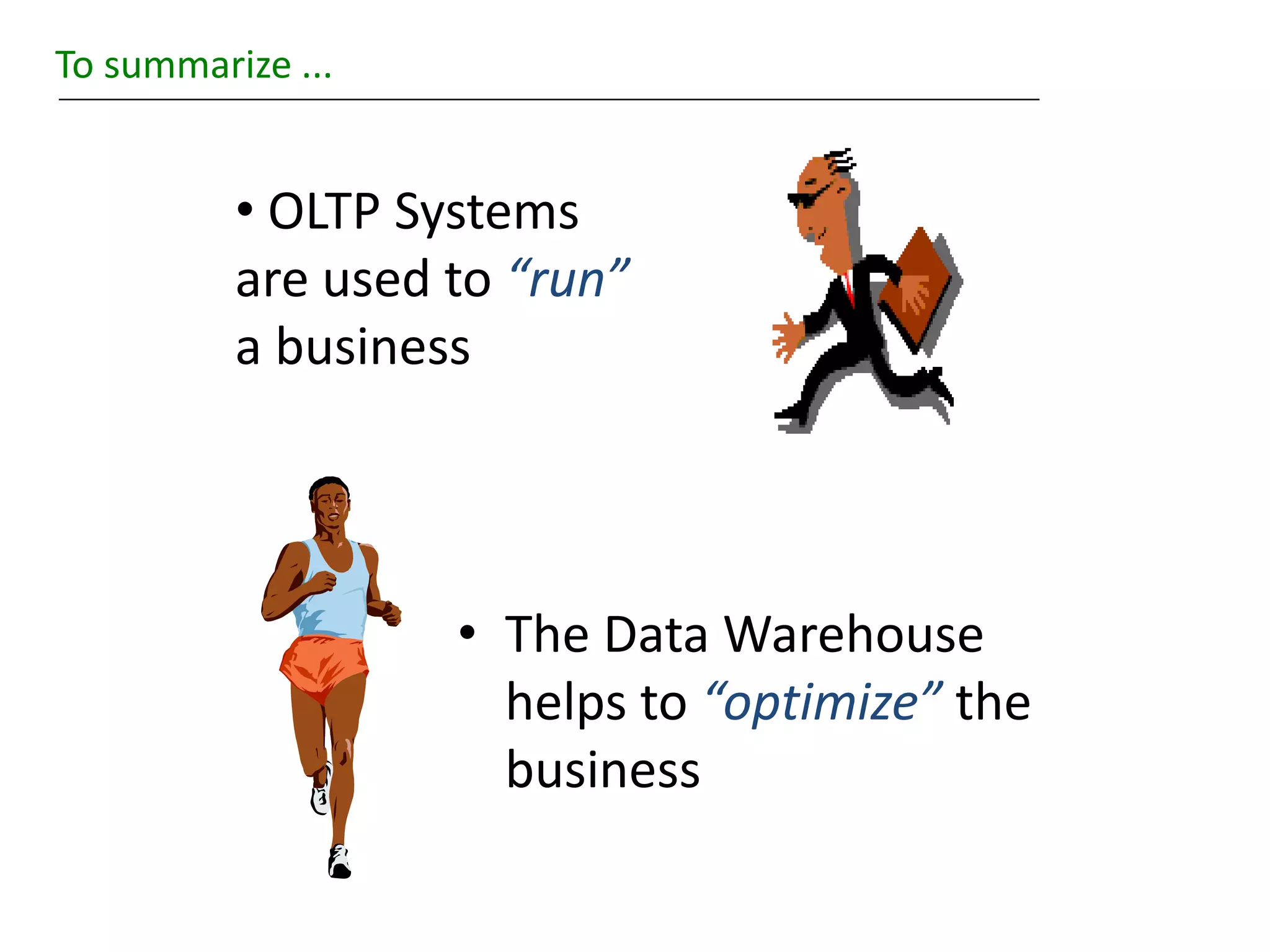 To summarize ...
• OLTP Systems
are used to “run”
a business
• The Data Warehouse
helps to “optimize” the
business
 