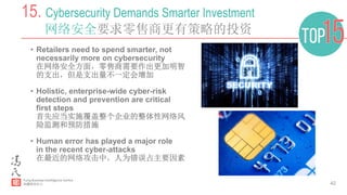42
15. Cybersecurity Demands Smarter Investment
网络安全要求零售商更有策略的投资
•  Retailers need to spend smarter, not
necessarily more on cybersecurity
在网络安全方面，零售商需要作出更加明智
的支出，但是支出量不一定会增加
•  Holistic, enterprise-wide cyber-risk
detection and prevention are critical
first steps
首先应当实施覆盖整个企业的整体性网络风
险监测和预防措施
•  Human error has played a major role
in the recent cyber-attacks
在最近的网络攻击中，人为错误占主要因素
 