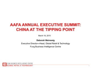 1
AAFA ANNUAL EXECUTIVE SUMMIT:
CHINA AT THE TIPPING POINT
Deborah Weinswig
Executive Director—Head, Global Retail & Technology
Fung Business Intelligence Centre
March 18, 2015
 