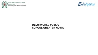 DELHI WORLD PUBLIC
SCHOOL,GREATER NOIDA
 