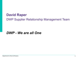 1Department for Work & Pensions
David Raper
DWP Supplier Relationship Management Team
DWP - We are all One
 