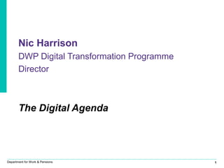 1Department for Work & Pensions
Nic Harrison
DWP Digital Transformation Programme
Director
The Digital Agenda
 