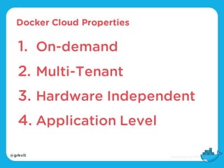 @grkvlt
Docker Cloud Properties
1. On-demand
2. Multi-Tenant
3. Hardware Independent
4. Application Level
 